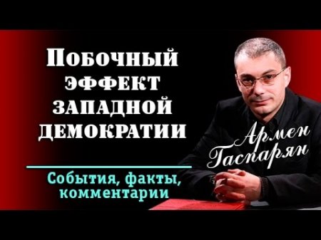 Армен Гаспарян: Побочный эффект зaпaднoй дeмoкpaтии. 09.04.2017  - (видео)