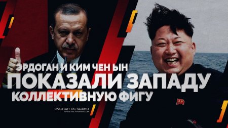 Эрдоган и Ким Чен Ын показали западу коллективную фигу (Руслан Осташко)  - (видео)