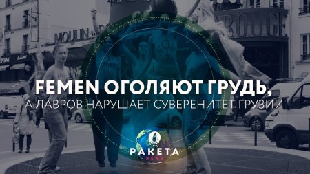 Femen оголяют грудь, а Лавров нарушает суверенитет Грузии (РАКЕТА.News)  - (видео)