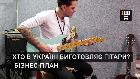 Хто в Україні виготовляє гітари? Бізнес-план  - (видео)