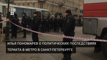 Илья Пономарев о политических последствиях теракта в метро в Санкт-Петербурге  - (видео)