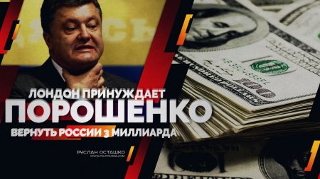 Лондон принуждает Порошенко вернуть России 3 миллиарда (Руслан Осташко)  - (видео)