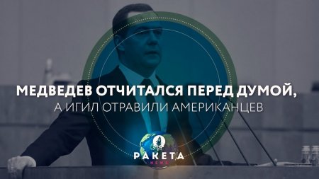 Медведев отчитался перед Думой, а ИГИЛ отравили американцев (РАКЕТА.News)  - (видео)