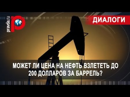 Может ли цена на нефть взлететь до 200 долларов за баррель?  - (видео)