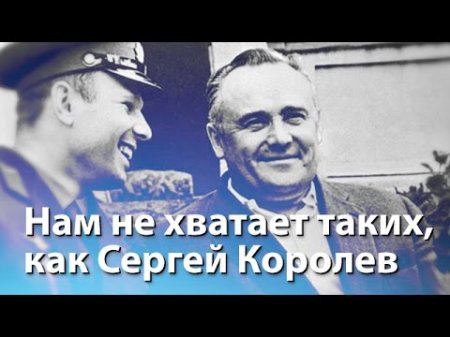 Нам не хватает таких, как Сергей Королев  - (видео)