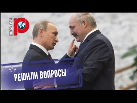 Россия и Белоруссия смогли договориться  - (видео)