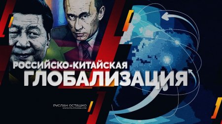 Российско-китайская глобализация (Руслан Осташко)  - (видео)