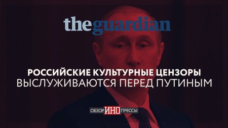 The Guardian: Российские культурные цензоры выслуживаются перед Путиным (Обзор Инопрессы)  - (видео)