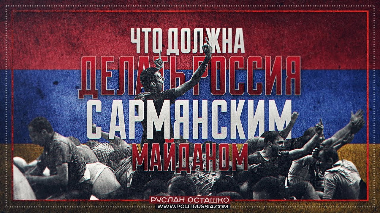 Что должна делать Россия с армянским майданом (Руслан Осташко)  - (видео)
