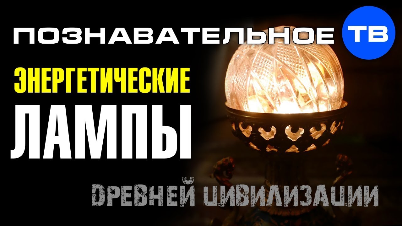 Энергетические лампы древнеи цивилизации (Познавательное ТВ)  - (видео)
