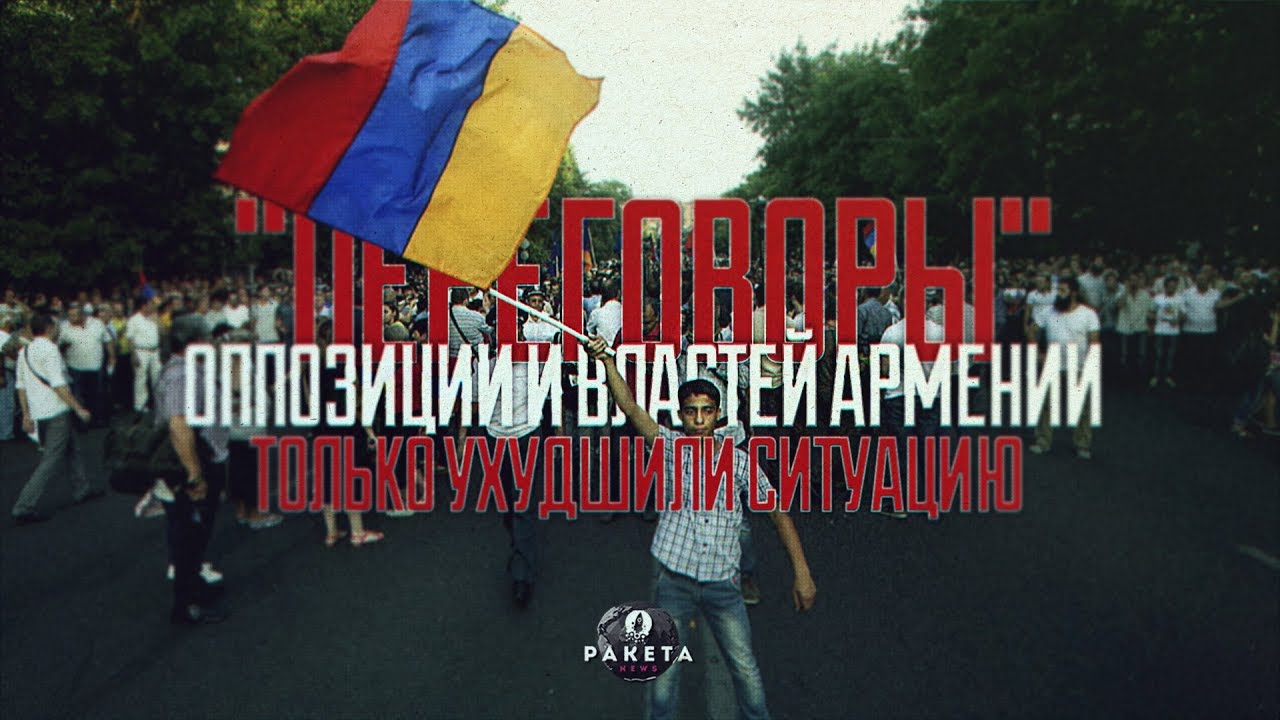 "Переговоры" оппозиции и властей Армении только ухудшили ситуацию (РАКЕТА.News)  - (видео)